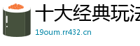 十大经典玩法技巧_幸运飞艇最高地址大全邀请码_北京PK10最高平台中心_乐鱼体育网址_发布邀请码任务平台